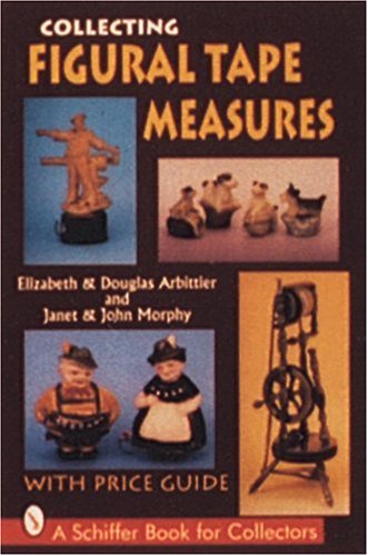 COLLECTING FIGURAL TAPE MEASURES (Schiffer Book for Collectors): With Price Guide
