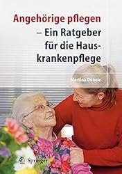 Angehörige Pflegen: Ein Ratgeber für Die Hauskrankenpflege (German Edition)