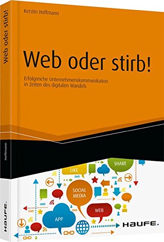 Download Web oder stirb!: Erfolgreiche Unternehmenskommunikation in Zeiten des digitalen Wandels (Haufe Fachbuch)