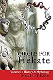 Circle for Hekate -Volume I, History & Mythology: Dedicated to the Light-Bearing Goddess of the Crossroads in All Her Many Faces, Manifestations, and (Circle for Hekate Project, Band 1) by 
