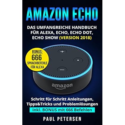 [PDF] Download Amazon Echo: Das umfangreiche Handbuch für Alexa, Echo, Echo Dot, Echo Show (Version 2018): Das Handbuch: Schritt für Schritt Anleitungen, Tipps&Tricks ... inkl. BONUS mit 666 Befehlen Kostenlos