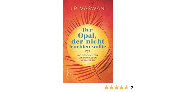 Der Opal Der Nicht Leuchten Wollte 100 Geschichten Die Dein Leben Verandern Amazon De Vaswani J P Tessari Carina Bucher