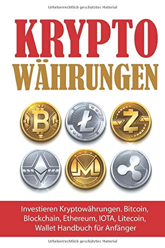 Kryptowahrungen: Investieren Kryptowahrungen. Bitcoin, Blockchain, Ethereum, IOTA, Litecoin, Wallet Handbuch fur Anfanger (Krypto Ratgeber, Band 1)