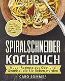 Spiralschneider Kochbuch: Nudel Rezepte aus Obst und Gemüse, die Sie lieben werden. Bonus: Low Carb, Vegane und Vegetarische Rezepte. by 
