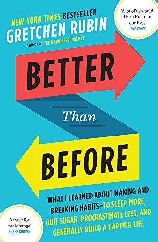 Better Than Before: What I Learned About Making and Breaking Habits ― to Sleep More, Quit Sugar, Procrastinate Less, and Generally Build a Happier Life