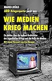 WIE MEDIEN KRIEG MACHEN: Ein Insider über die wahren Drahtzieher des Jugoslawien-Kriegs und die Rolle der Medien by 