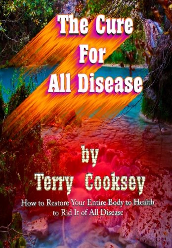 The Cure For All Disease: How to Restore Your Entire Body to Health to Rid It of All Disease