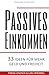Passives Einkommen: 33 Ideen für mehr Geld und Freiheit by