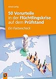 50 Vorurteile in der Flüchtlingskrise auf dem Prüfstand: Ein Faktencheck zur Aufklärungsarbeit in Schule und Jugendarbeit by
