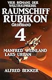Großband Raumschiff Rubikon 4 - Vier Romane der Weltraumserie (Weltraumserie Rubikon Großband) by