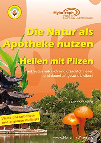 Download Die Natur als Apotheke nutzen - Heilen mit Pilzen: Krankheiten natürlich und ursächlich heilen und dauerhaft gesund bleiben!