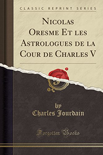 Nicolas Oresme Et Les Astrologues de la Cour de Charles V (Classic Reprint) gratuit