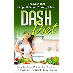 DASH DIET: The Dash Diet Simple Solution To Weight Loss - Includes Over 50 Dash Diet