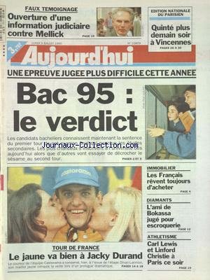 AUJOURD'HUI [No 15809] du 03/07/1995 - FAUX TEMOIGNAGE - OUVERTURE D'UNE INFORMATION JUDICIAIRE CONTRE MELLICK - BAC 95 - LE VERDICT - LES FRANCAIS REVENT TOUJOURS D'ACHETER - DIAMANTS - L'AMI DE BOKASSA JUGE POUR ESCROQUERIE - LES SPORTS - TOUR DE FRANCE AVEC DURAND - ATHLETISME / CARL LEWIS ET LINDFORD CHRISTIE