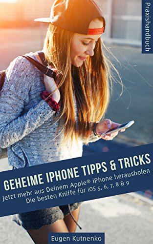 Geheime iPhone Tipps & Tricks - Jetzt mehr aus Deinem Apple® iPhone herausholen. Die besten Kniffe für iOS 5, 6, 7, 8, & 9