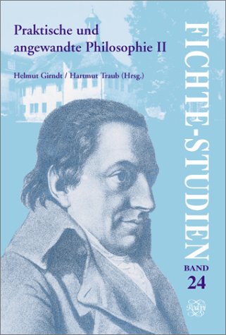 Praktische und angewandte Philosophie. Beiträge zum vierten Kongress der Internationalen Johann-Gottlieb-Fichte-Gesellschaft in Berlin vom 3.-8. Oktober 2000 (Fichte-Studien)