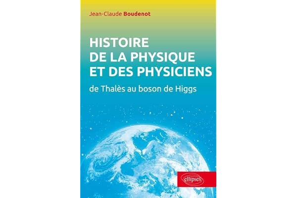 Histoire de la physique et des physiciens: De Thalès au Boson de Higgs