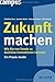 Zukunft machen: Wie Sie von Trends zu Business-Innovationen kommen. Ein Praxis-Guide by Matthias Horx, Jeanette Huber