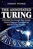 The Annotated Turing: A Guided Tour Through Alan Turing's Historic Paper on Computability and the Turing Machine by Charles Petzold