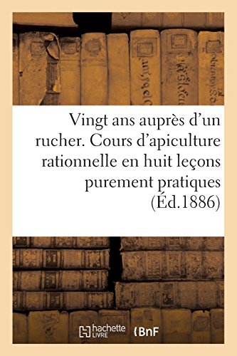 Vingt ans auprès d'un rucher ou cours d'apiculture rationnelle en huit leçons purement pratiques: et mises à la portée de tous. 2e édition en ligne