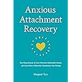Anxious Attachment Recovery: Stop Being Insecure in Love, Overcome Relationship Anxiety, and Learn How to Communicate Your Feelings Effectively