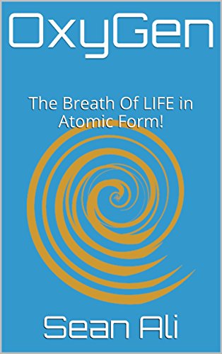 OxyGen: The Breath Of LIFE in Atomic Form! (Science Of LIFE Series! Book 1) (English Edition) OxyGen: The Breath Of LIFE in Atomic Form! (Science Of LIFE Series! Book 1) (English Edition)