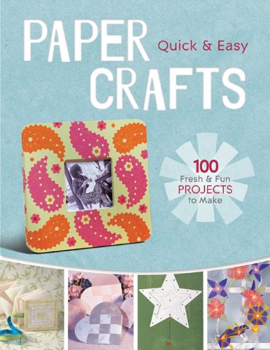Quick & Easy Paper Crafts: 100 Fresh & Fun Projects to Make