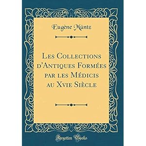 Les Collections d'Antiques Formées Par Les Médicis Au Xvie Siècle (Classic Reprint)