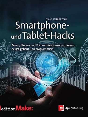 Smartphone- und Tablet-Hacks: Mess-, Steuer- und Kommunikationsschaltungen selbstgebaut und programmiert