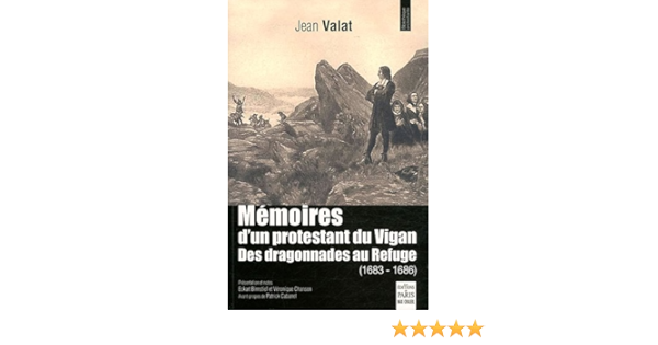Amazon Fr Memoires D Un Protestant Du Vigan Des Dragonnades Au Refuge 1683 1686 Valat Jean Birnstiel Eckart Chanson Veronique Cabanel Patrick Livres