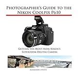 Photographer's Guide to the Nikon Coolpix P610 by Alexander S. White