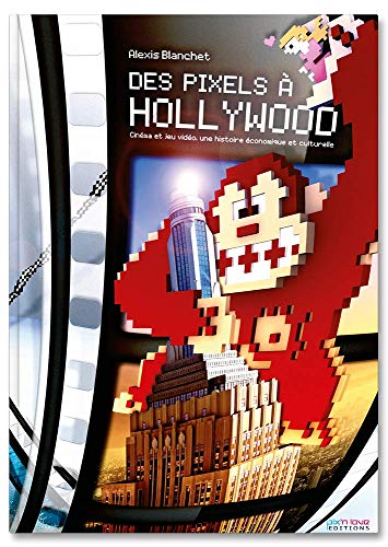 Des Pixels à Hollywood : Cinéma et jeu vidéo, une histoire économique et culturelle Des Pixels à Hollywood : Cinéma et jeu vidéo, une histoire économique et culturelle