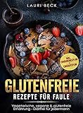 Glutenfreie Rezepte für Faule: Vegetarische, vegane & glutenfreie Ernährung - Diätfrei für jedermann by Lauri Beck