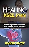 Healing Knee Pain: A Step By Step Guide to Recover from Chronic Knee Pain and Get Your Life Back (English Edition)
