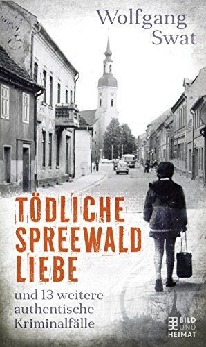 Tödliche Spreewald-Liebe: und 13 weitere authentische Kriminalfälle Tödliche Spreewald-Liebe: und 13 weitere authentische Kriminalfälle