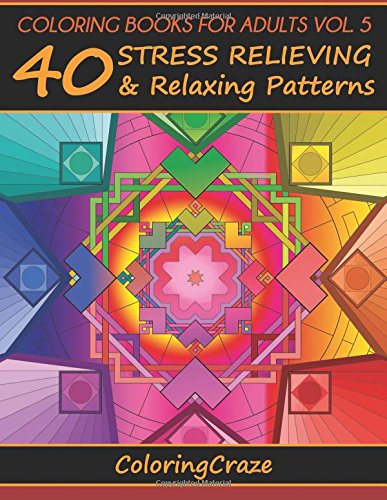 Coloring Books For Adults Volume 5: 40 Stress Relieving And Relaxing Patterns, Adult Coloring Books Series By ColoringCraze.com (ColoringCraze Adult ... Stress Relieving Coloring Pages For Grownups)