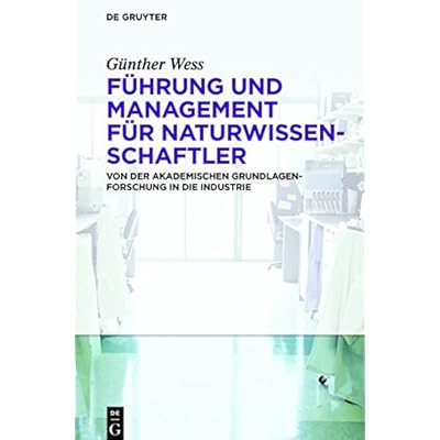 Führung und Management für Naturwissenschaftler: Von der akademischen Grundlagenforschung in die Industrie Führung und Management für Naturwissenschaftler: Von der akademischen Grundlagenforschung in die Industrie