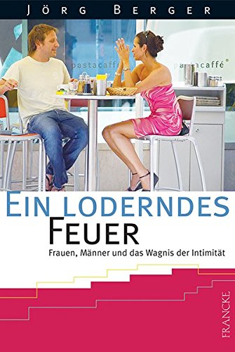 Ein loderndes Feuer: Frauen, Männer und das Wagnis der Intimität