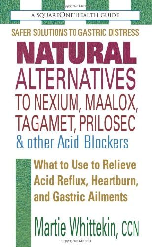 Natural Alternatives to Nexium, Maalox, Tagamet, Prilosec & Other Acid Blockers: What to Use to Relieve Acid Reflux, Heartburn, and Gastric Ailments (Squareone Health Guides)