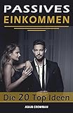 Passives Einkommen: Die 20 Top Ideen für finanzielle Freiheit mit mehr Geld und Zeit by Adam Crowman
