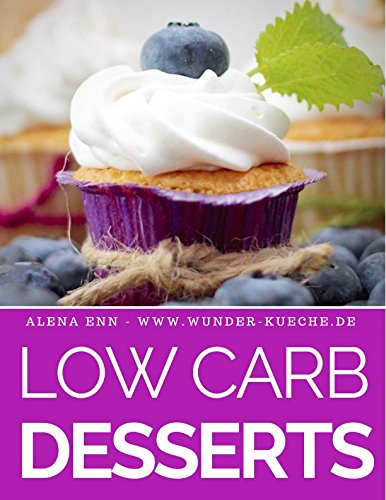 Low Carb Desserts: Das Kochbuch für Trendrezepte für Desserts, Kuchen, Eis, Pralinen & Co. - Mit B