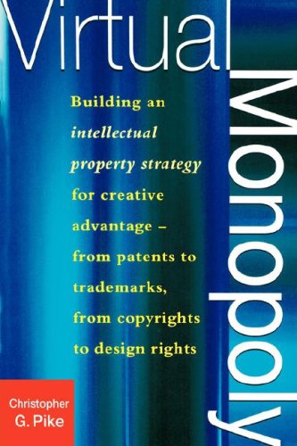 Virtual Monopoly: Building an Intellectual Property Strategy for Creative Advantage - From Patents to Trademarks, from Copyrights to Des: Building an ... Trademarks, From Copyrights to Design Rights