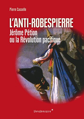 L'Anti-Robespierre : Jérôme Pétion ou la révolution pacifique francais