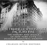 The Triangle Shirtwaist Factory Fire: The History and Legacy of New York City's Deadliest Industrial Disaster