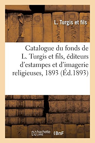 Download Catalogue du fonds de L. Turgis et fils, éditeurs d'estampes et d'imagerie religieuses, 1893 Download Catalogue du fonds de L. Turgis et fils, éditeurs d'estampes et d'imagerie religieuses, 1893