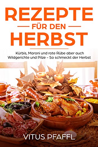 Download Rezepte für den Herbst Kürbis, Maroni und rote Rübe aber auch Wildgerichte und Pilze - So schmeckt der Herbst Download Rezepte für den Herbst Kürbis, Maroni und rote Rübe aber auch Wildgerichte und Pilze - So schmeckt der Herbst