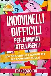 Indovinelli Difficili Per Bambini Intelligenti 300 Indovinelli E Rompicapi Per Bambini E Adulti Amazon It Foi Francesco Libri