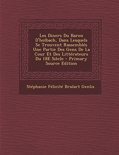 Les Diners Du Baron D'Holbach, Dans Lesquels Se Trouvent Rassembles Une Partie Des Gens de La Cour Et Des Litterateurs Du 18e Siecle - Primary Source
