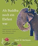 Als Buddha noch ein Elefant war: Inspirierende Geschichten über Weisheit, Glück und Lebensfreude by 