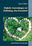 Einfache Anwendungen zur Erdheilung - Das Praxisbuch: (reichlich bebildert und einfach erklärt) by Johannes Allgäuer